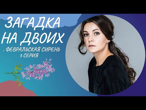 ЗАГАДКА НА ДВОИХ. ФЕВРАЛЬСКАЯ СИРЕНЬ. 3 СЕРИЯ. Лучшие фильмы