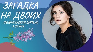 ЗАГАДКА НА ДВОИХ. ФЕВРАЛЬСКАЯ СИРЕНЬ. 3 СЕРИЯ. Лучшие фильмы