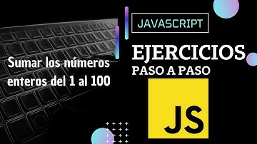 Ejercicio JavaScript: Sumar los números enteros del 1 al 100 | Paso a paso