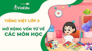 Tiếng Việt Lớp 2 | Mở Rộng Vốn Từ Về Các Môn Học | VioEdu TV