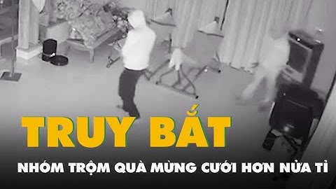 Trích xuất camera, truy bắt nhóm trộm quà mừng cưới hơn nửa tỉ đồng tại Đồng Nai