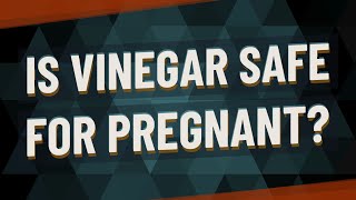 Is Vinegar safe for pregnant?