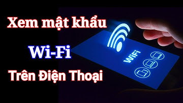 Cách xem mật khẩu Wifi đã kết nối trên điện thoại | Miễn Phí