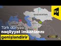 Türk dünyası nəqliyyat imkanlarını genişləndirir