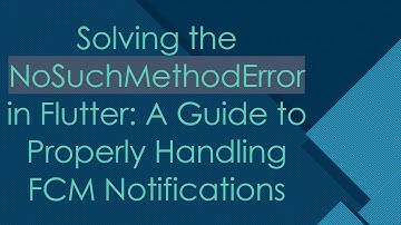 Solving the NoSuchMethodError in Flutter: A Guide to Properly Handling FCM Notifications