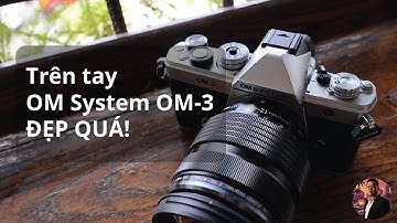 Trên tay OM System OM-3 - Máy ảnh Vintage, thiết kế đẹp, ảnh có đẹp?