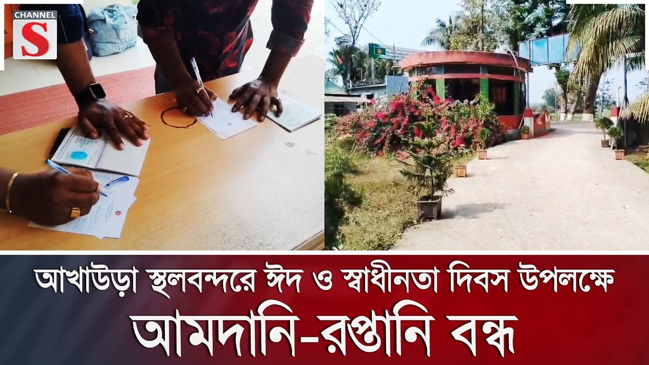 আখাউড়া স্থলবন্দরে ঈদ ও স্বাধীনতা দিবস উপলক্ষে আমদানি-রপ্তানি বন্ধ | Channel S News