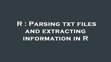 R : Parsing txt files and extracting information in R