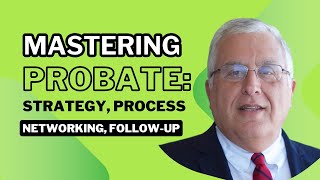 Mastering Probate: Strategy, Process, Networking, Follow-Up