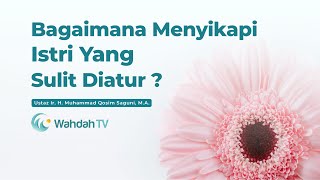 Bagaimana Menyikapi Istri Yang Sulit Diatur ? | Ustaz Ir. H. Muhammad Qosim Saguni, M.A.