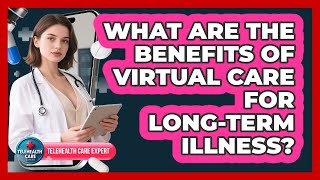 What Are The Benefits Of Virtual Care For Long-Term Illness?