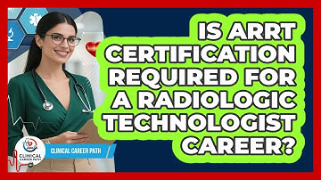 Is ARRT Certification Required For A Radiologic Technologist Career? - Clinical Career Path