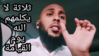 ثلاثة لا يكلمهم الله يوم القيامة!!