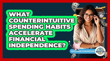 What Counterintuitive Spending Habits Accelerate Financial Independence? - Your Guide to Budgeting