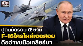 เปิด4ชาติจะส่งF-16ยูเครน! รัสเซียประกาศใครโผล่เจอสอยถือว่าขนนิวเคลียร์มาด้วย