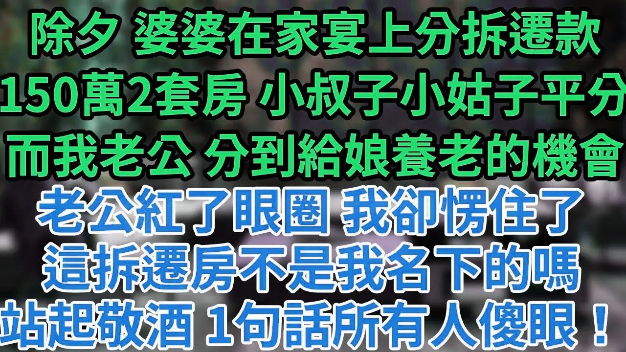 除夕 婆婆在家宴上分拆遷款150萬2套房 小叔子小姑子平分而我老公 分到給娘養老的機會老公紅了眼圈 我卻愣住了這拆遷房不是我名下的嗎站起敬酒 1句話所有人傻眼！#為人處世#養老#中年