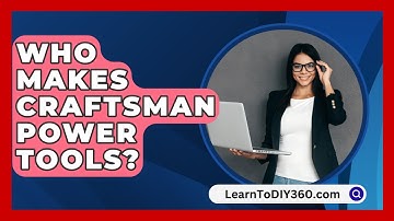 Who Makes Craftsman Power Tools? - LearnToDIY360.com
