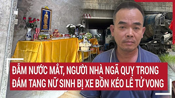 Đẫm nước mắt, người nhà ngã quỵ trong đám tang nữ sinh bị xe bồn kéo lê tử vong | Vấn đề hôm nay
