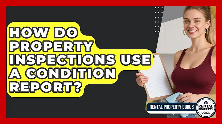 How Do Property Inspections Use A Condition Report? - Rental Property Gurus