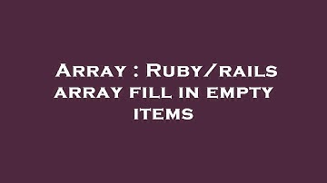 Array : Ruby/rails array fill in empty items