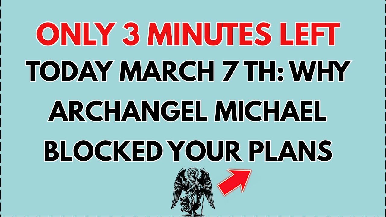 🛑 Only 3 minutes left—March 7: why Archangel Michael BLOCKED your PLANS (you NEEDED this).