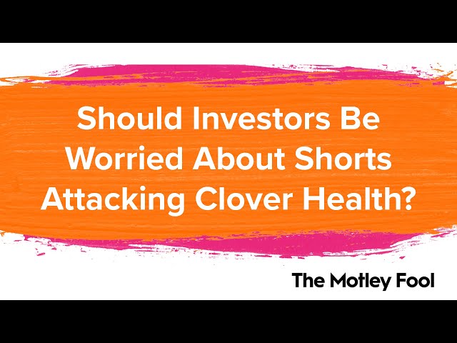 Should Investors Be Worried About Shorts Attacking Clover Health The Motley Fool