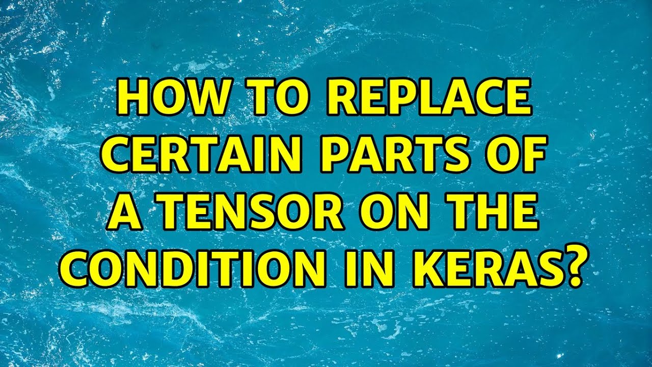 How To Replace Certain Parts Of A Tensor On The Condition In Keras 3 how-to-replace-certain-parts-of-a-tensor-on-the-condition-in-keras-3