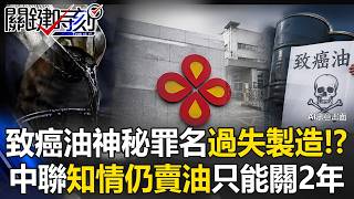 致癌油神秘罪名「過失製造」只能關2年? 中聯「知情仍賣油」不修法恐罰不到?【關鍵時刻】20260713-6 張炤和