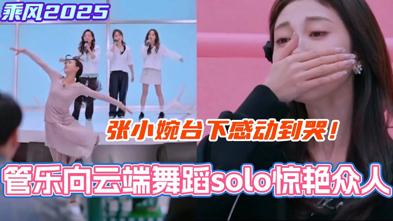 管乐《向云端》小考舞蹈solo惊艳众人！张小婉台下感动到哭！真的太棒了管小乐！#乘风2025 #浪姐 #浪姐6 #乘风破浪2025 #邓萃雯 #侯佩岑 #管乐 #张小婉 #陈德容