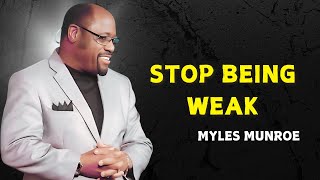 STOP BEING WEAK - Myles Munroe Motivational Speech