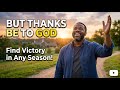 But Thanks be to God