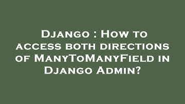 Django : How to access both directions of ManyToManyField in Django Admin?