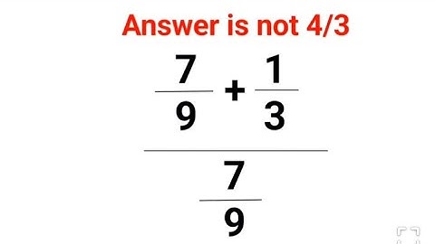 (7/9+1/3)/(7/9) Answer is not 4/3. Many failed! Can you? #math #trending #explore #add #fractions