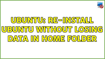 Ubuntu: Re-install Ubuntu without losing data in home folder