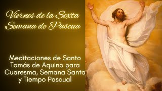 VIERNES DE LA SEXTA SEMANA DE PASCUA - MEDITACIONES DE SANTO TOMÁS DE AQUINO