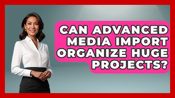 Can Advanced Media Import Organize Huge Projects? - Design Tool Unlocked