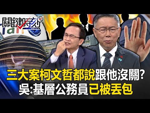 前市府三大案…柯文哲都說跟他沒關？ 吳：北市府基層公務員已被柯文哲丟包！【關鍵時刻】吳子嘉