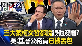 前市府三大案…柯文哲都說跟他沒關？ 吳：北市府基層公務員已被柯文哲丟包！【關鍵時刻】吳子嘉