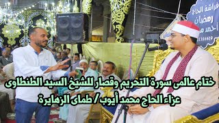 ختام عااااالمى للشيخ السيد الطنطاوى سورة التحريم والانشقاق عزاء الحاج محمد أيوب/طماى الزهايرة 2022