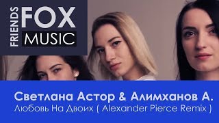 Светлана Астор &amp; Алимханов А. – Любовь На Двоих ( Alexander Pierce Remix )