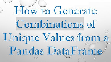 How to Generate Combinations of Unique Values from a Pandas DataFrame