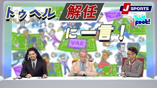 チェルシーファンのアッサーノがトゥヘル解任を語る【下田恒幸、ベン・メイブリー、浅野大祐】Tiny Foot!(9/12)