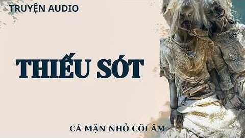 [TRUYỆN AUDIO PHÁ ÁN ] || THIẾU SÓT || CÁ MẶN NHỎ CÕI ÂM