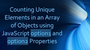 Counting Unique Elements in an Array of Objects using JavaScript option1 and option2 Properties