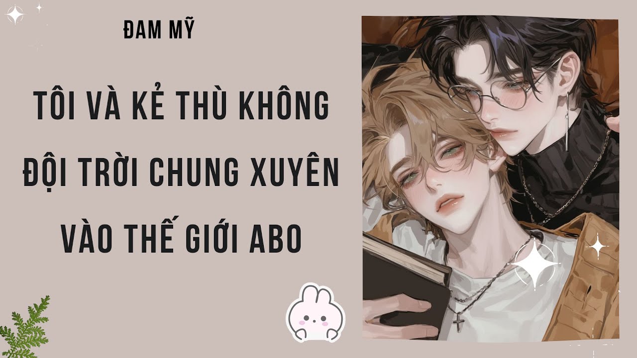 [Đam Mỹ Audio][FULL] TÔI VÀ KẺ THÙ KHÔNG ĐỘI TRỜI CHUNG XUYÊN VÀO THẾ GIỚI ABO || Nắng Hồng Audio