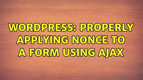 Wordpress: Properly applying nonce to a form using AJAX