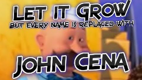 Let it Grow but Every Name is Replaced with John Cena (MEME VALLY ORIGINAL)