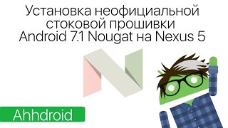 Установка неофициальной стоковой прошивки Android 7.1 Nougat на Nexus 5