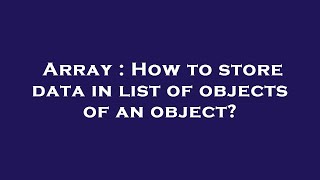 Array : How to store data in list of objects of an object?