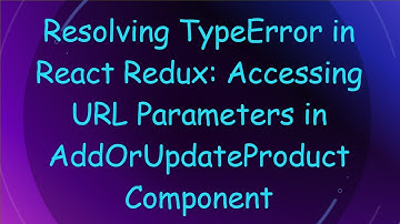 Resolving TypeError in React Redux: Accessing URL Parameters in AddOrUpdateProduct Component